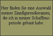 Hier finden Sie eine Auswahl 
meiner Zinnfigurendioramen, 
die ich in meiner Schaffens-
periode gebaut habe.