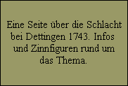 Eine Seite ber die Schlacht
bei Dettingen 1743. Infos 
und Zinnfiguren rund um
das Thema.